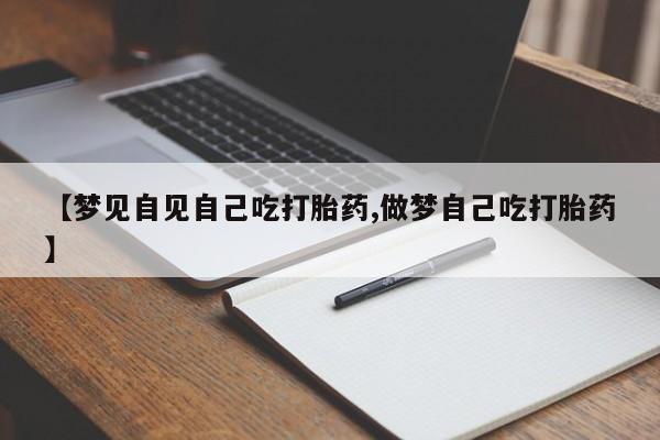 米非米索官方旗舰店【梦见自见自己吃打胎药,做梦自己吃打胎药】