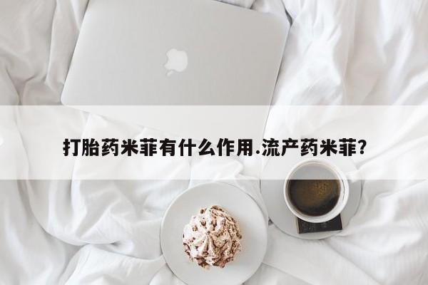 米非米索官方旗舰店打胎药米菲有什么作用.流产药米菲？