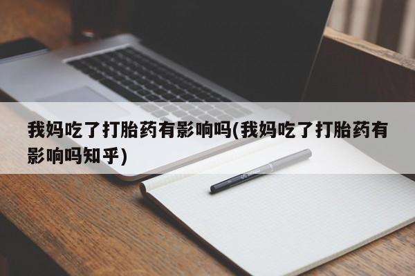 米非米索官方旗舰店我妈吃了打胎药有影响吗(我妈吃了打胎药有影响吗知乎)