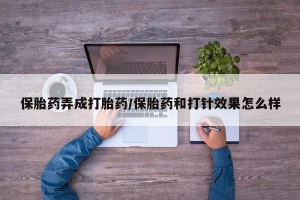 米非米索官方旗舰店保胎药弄成打胎药/保胎药和打针效果怎么样