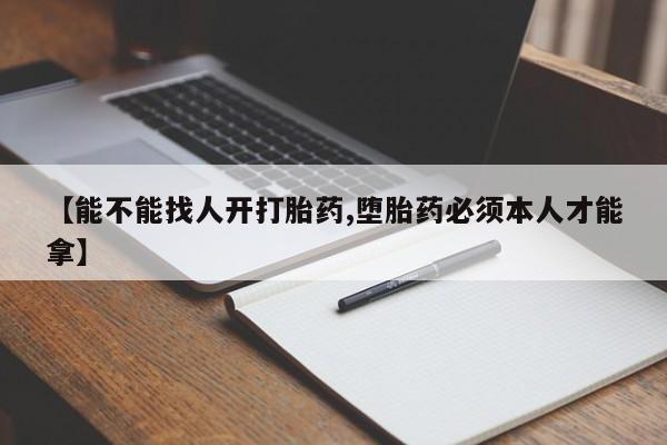 米非米索官方旗舰店【能不能找人开打胎药,堕胎药必须本人才能拿】