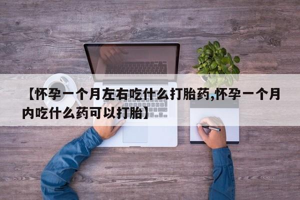 米非米索官方旗舰店【怀孕一个月左右吃什么打胎药,怀孕一个月内吃什么药可以打胎】