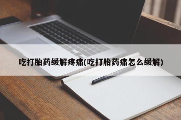 米非米索官方旗舰店吃打胎药缓解疼痛(吃打胎药痛怎么缓解)