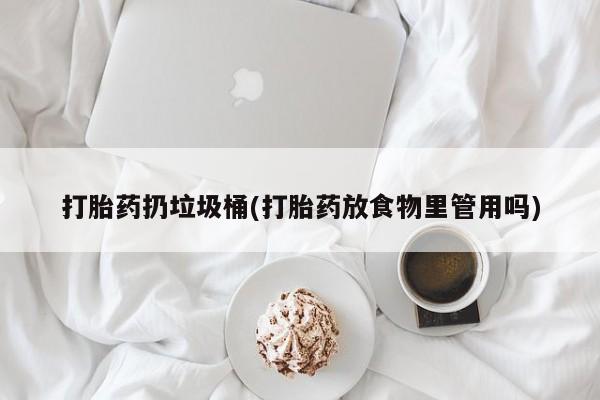 米非米索官方旗舰店打胎药扔垃圾桶(打胎药放食物里管用吗)