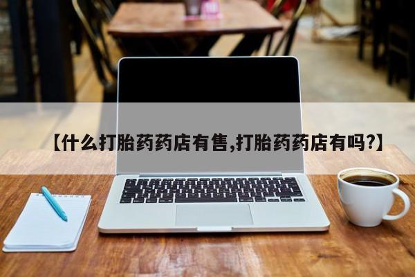 米非米索官方旗舰店【什么打胎药药店有售,打胎药药店有吗?】