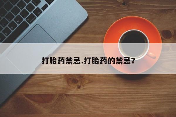 米非米索官方旗舰店打胎药禁忌.打胎药的禁忌？