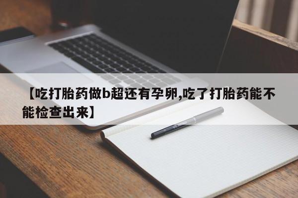 米非米索官方旗舰店【吃打胎药做b超还有孕卵,吃了打胎药能不能检查出来】