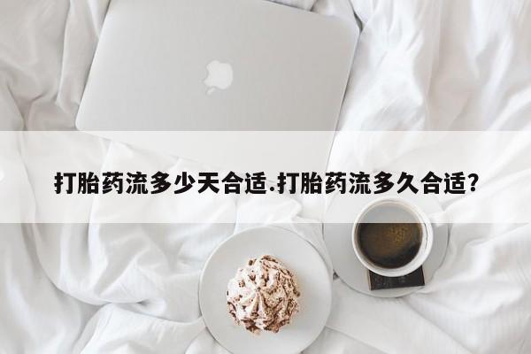 米非米索官方旗舰店打胎药流多少天合适.打胎药流多久合适？