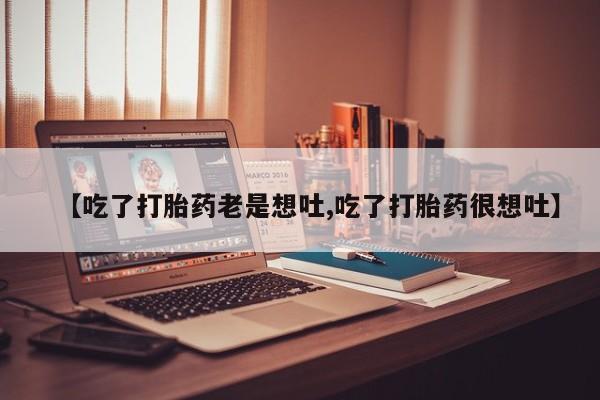 米非米索官方旗舰店【吃了打胎药老是想吐,吃了打胎药很想吐】