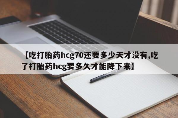 米非米索官方旗舰店【吃打胎药hcg70还要多少天才没有,吃了打胎药hcg要多久才能降下来】