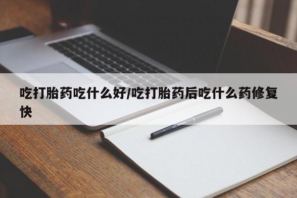 米非米索官方旗舰店吃打胎药吃什么好/吃打胎药后吃什么药修复快