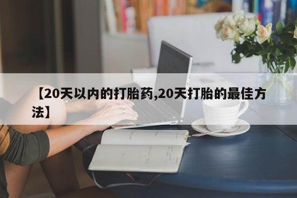 米非米索官方旗舰店【20天以内的打胎药,20天打胎的最佳方法】