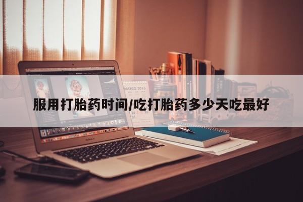 米非米索官方旗舰店服用打胎药时间/吃打胎药多少天吃最好